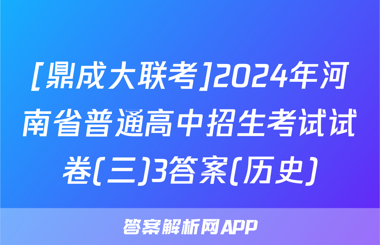 [鼎成大联考]2024年河南省普通高中招生考试试卷(三)3答案(历史)