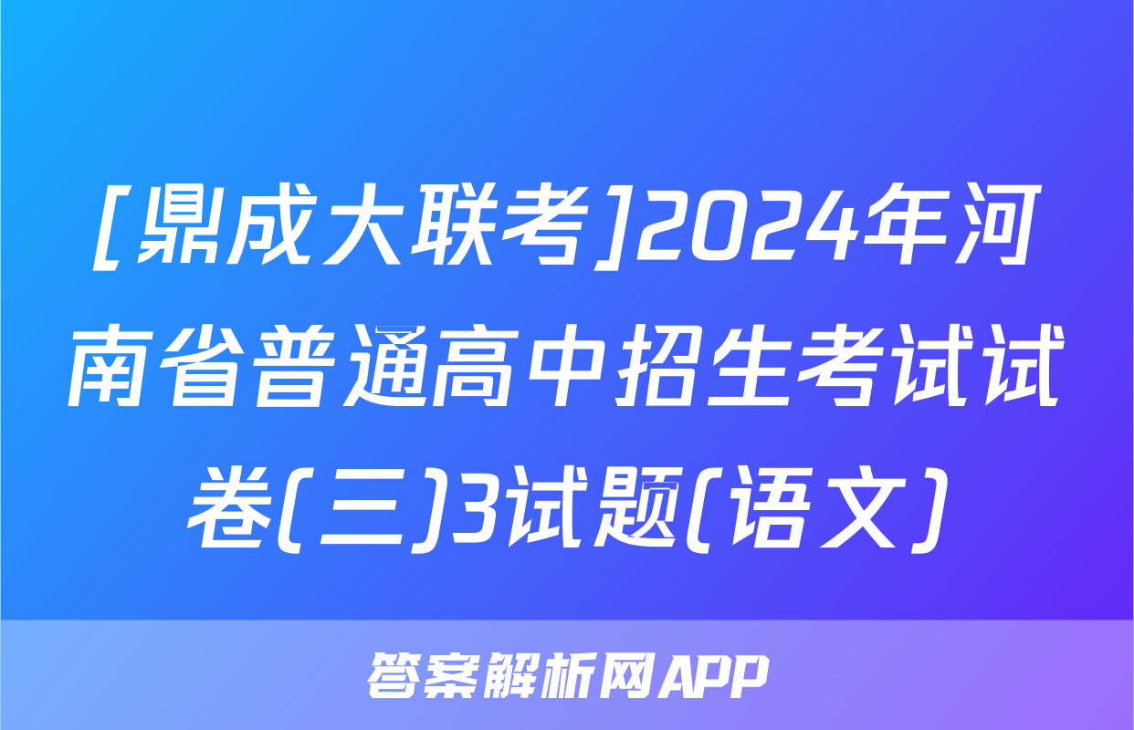 [鼎成大联考]2024年河南省普通高中招生考试试卷(三)3试题(语文)