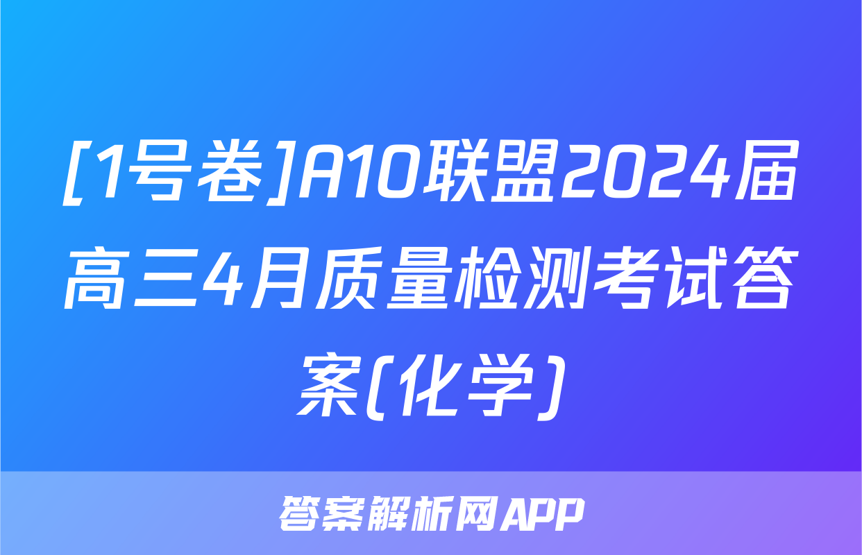 [1号卷]A10联盟2024届高三4月质量检测考试答案(化学)