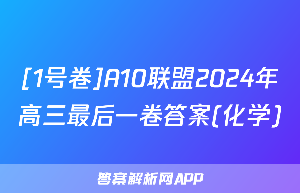 [1号卷]A10联盟2024年高三最后一卷答案(化学)