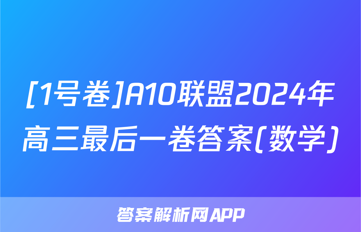 [1号卷]A10联盟2024年高三最后一卷答案(数学)