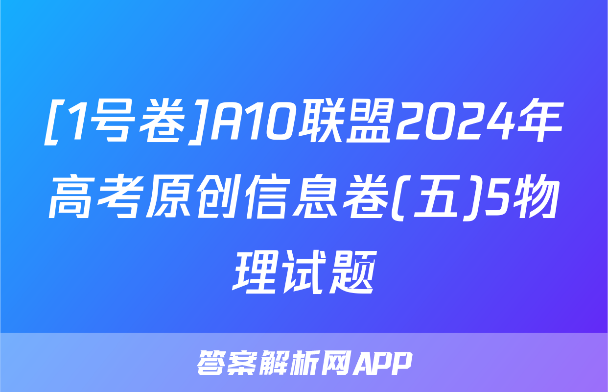 [1号卷]A10联盟2024年高考原创信息卷(五)5物理试题