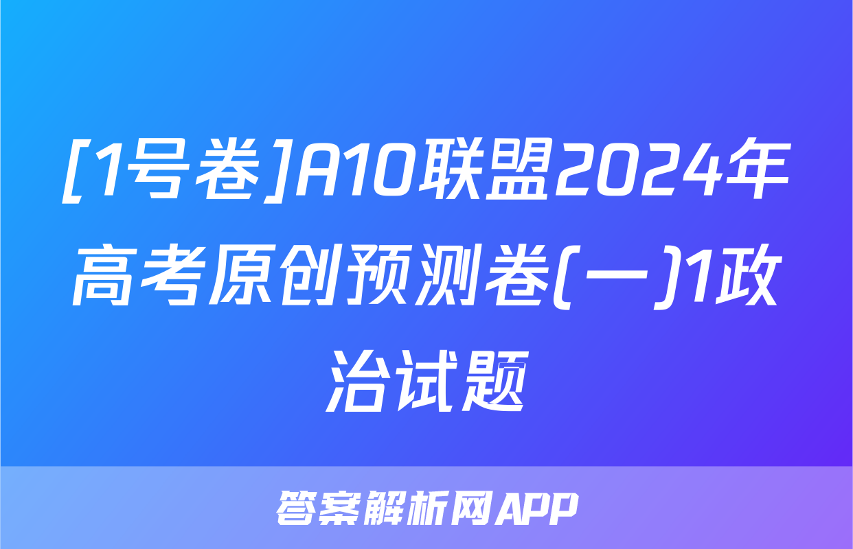 [1号卷]A10联盟2024年高考原创预测卷(一)1政治试题