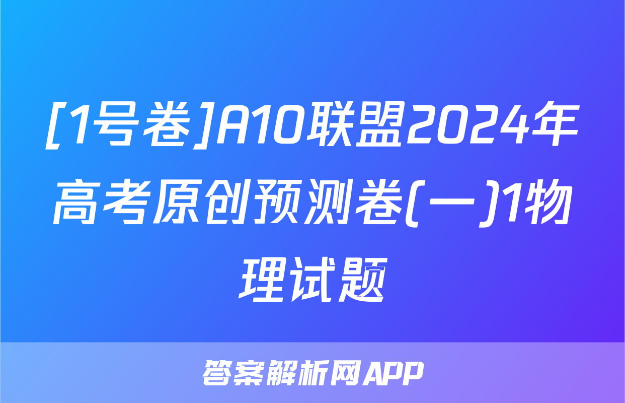 [1号卷]A10联盟2024年高考原创预测卷(一)1物理试题