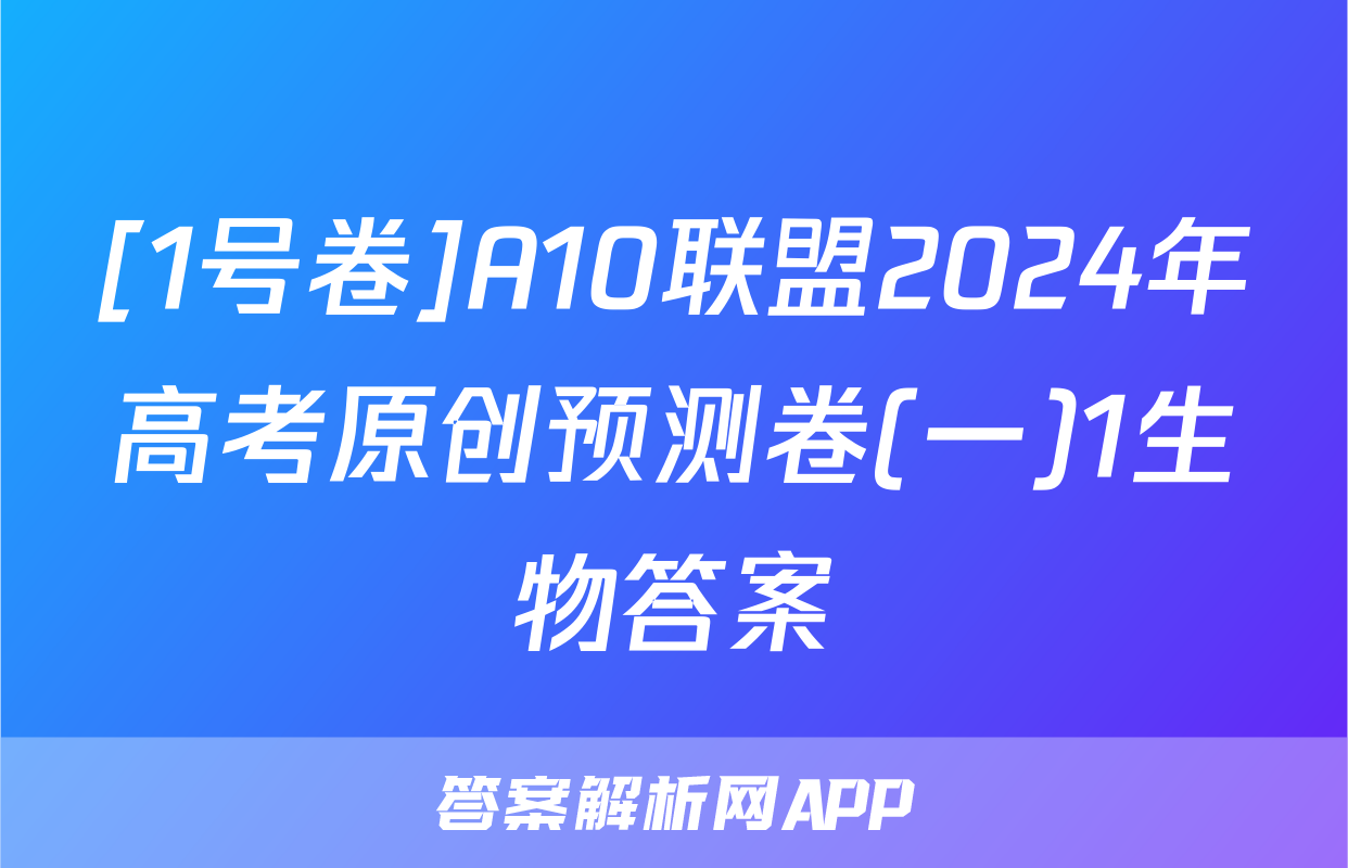 [1号卷]A10联盟2024年高考原创预测卷(一)1生物答案