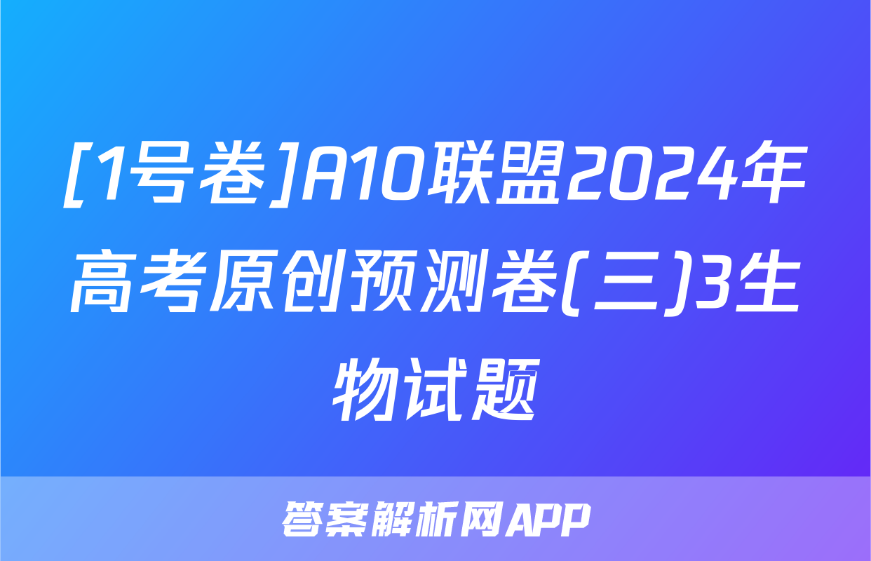 [1号卷]A10联盟2024年高考原创预测卷(三)3生物试题