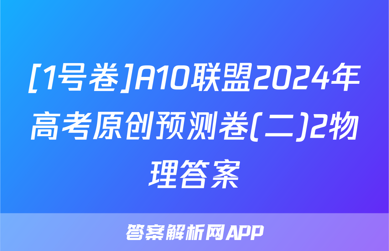 [1号卷]A10联盟2024年高考原创预测卷(二)2物理答案