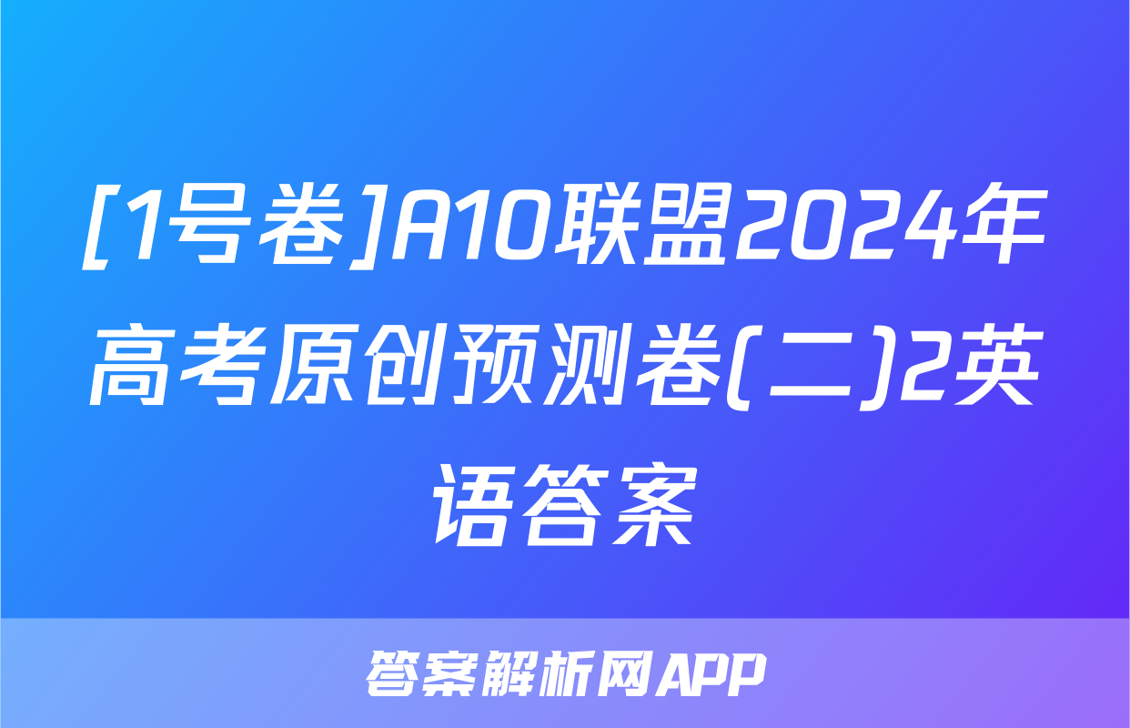 [1号卷]A10联盟2024年高考原创预测卷(二)2英语答案