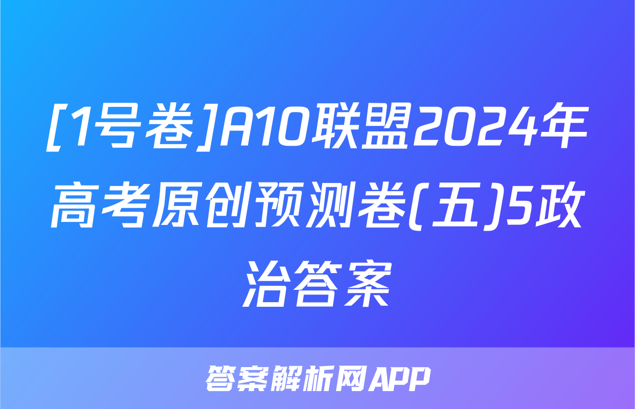 [1号卷]A10联盟2024年高考原创预测卷(五)5政治答案