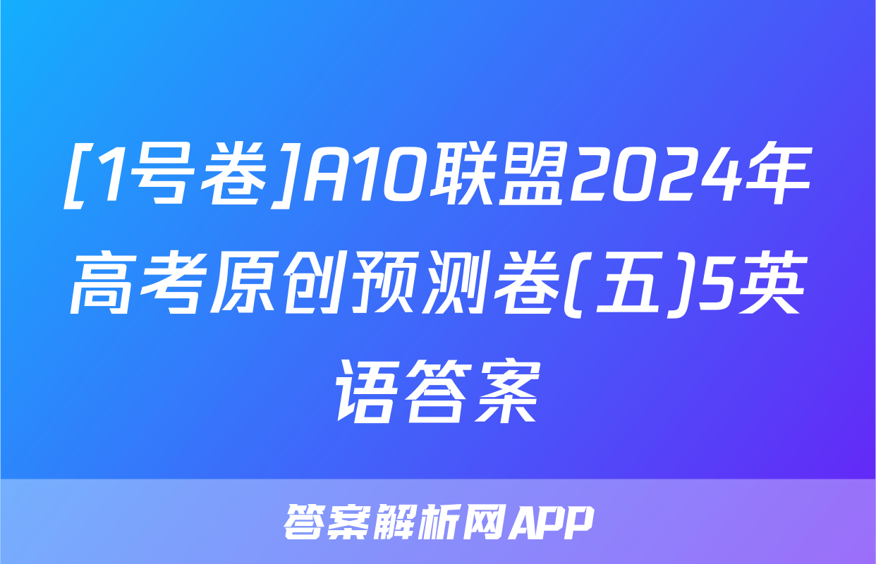 [1号卷]A10联盟2024年高考原创预测卷(五)5英语答案