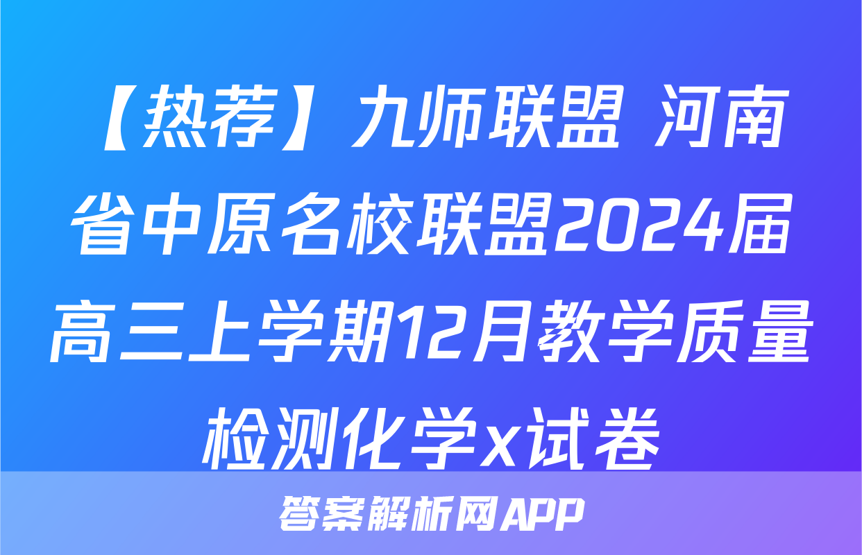 【热荐】九师联盟 河南省中原名校联盟2024届高三上学期12月教学质量检测化学x试卷