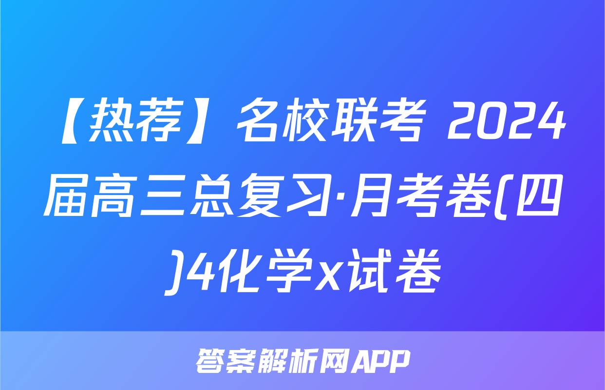 【热荐】名校联考 2024届高三总复习·月考卷(四)4化学x试卷