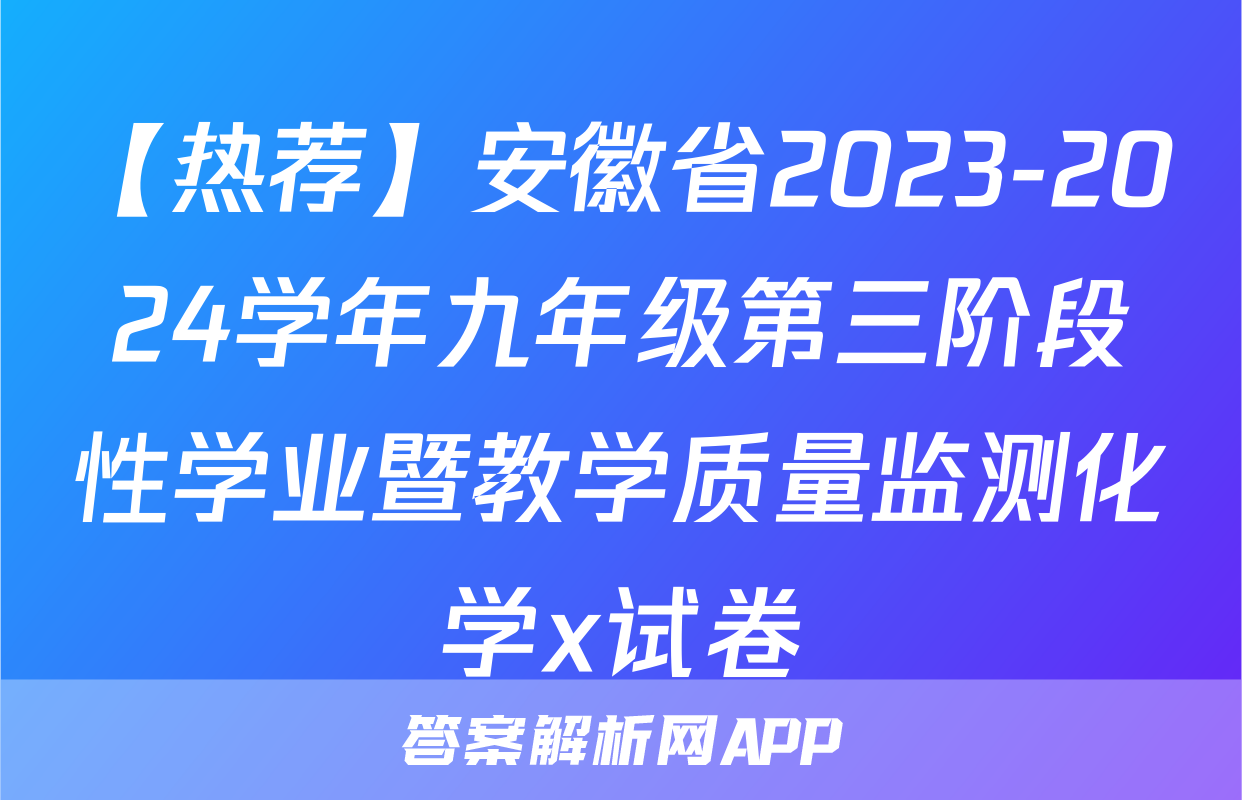 【热荐】安徽省2023-2024学年九年级第三阶段性学业暨教学质量监测化学x试卷