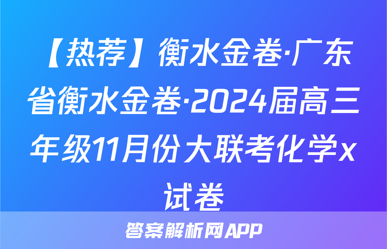 【热荐】衡水金卷·广东省衡水金卷·2024届高三年级11月份大联考化学x试卷