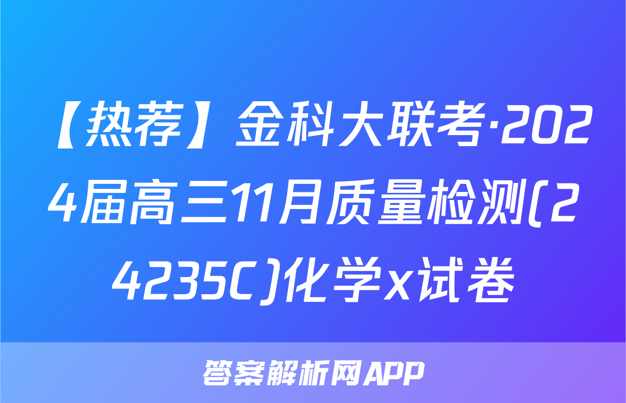 【热荐】金科大联考·2024届高三11月质量检测(24235C)化学x试卷