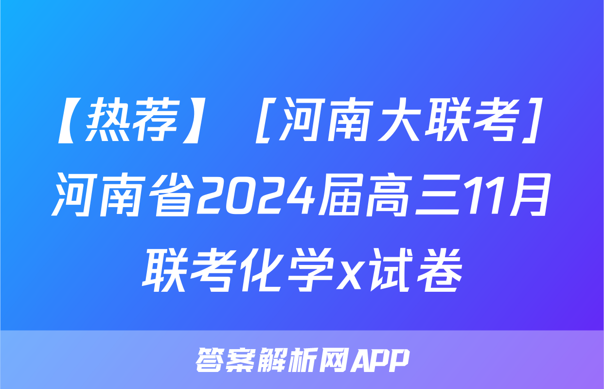 【热荐】［河南大联考］河南省2024届高三11月联考化学x试卷