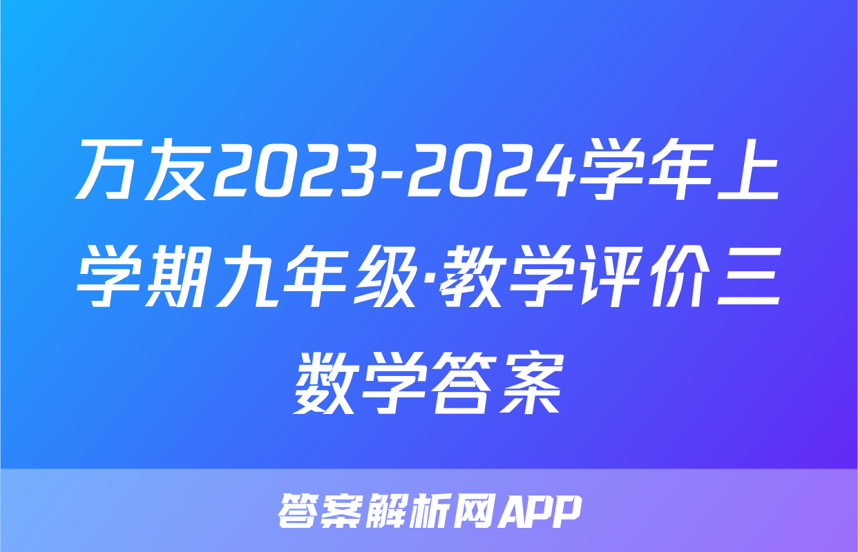 万友2023-2024学年上学期九年级·教学评价三数学答案