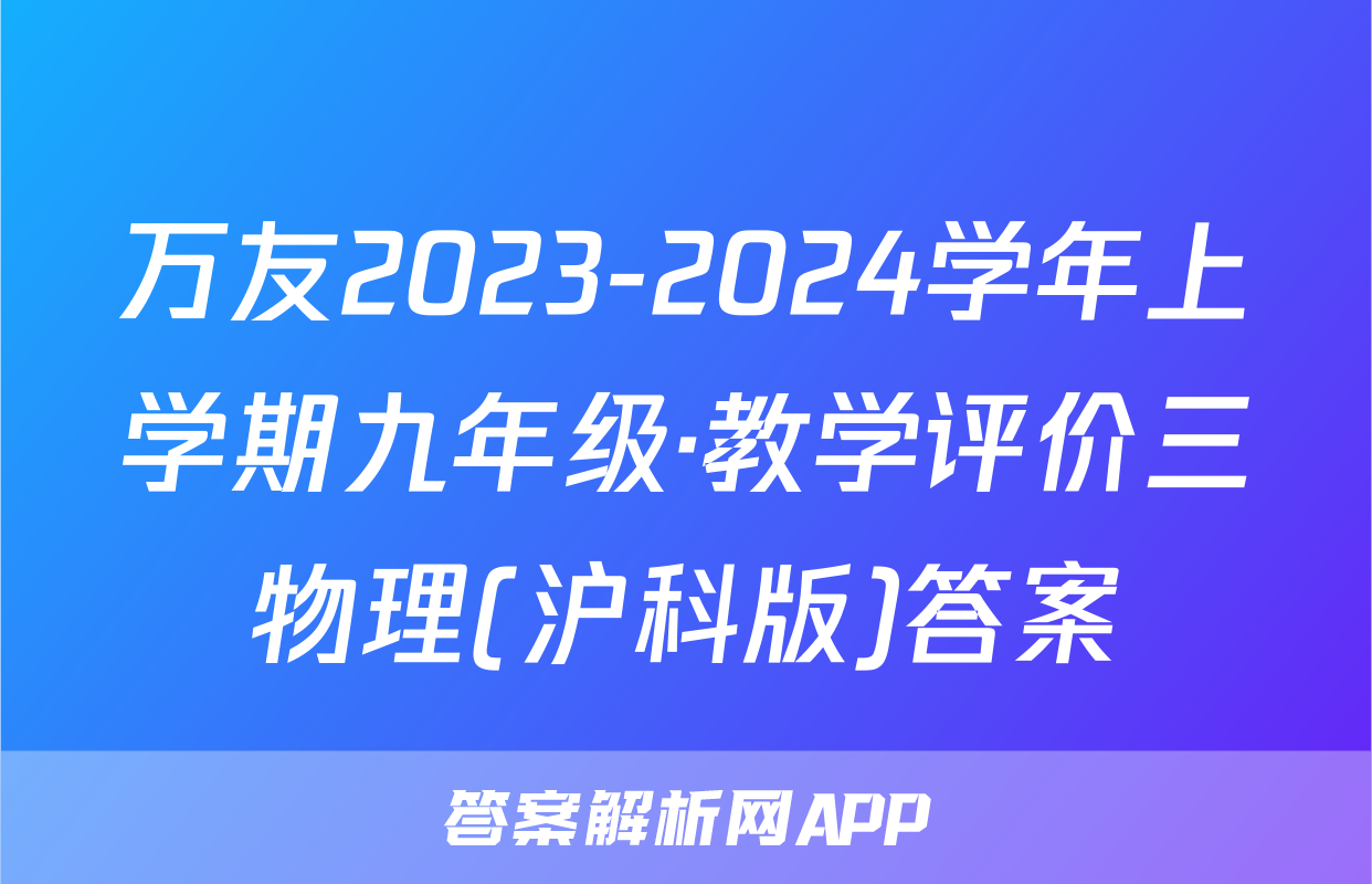 万友2023-2024学年上学期九年级·教学评价三物理(沪科版)答案