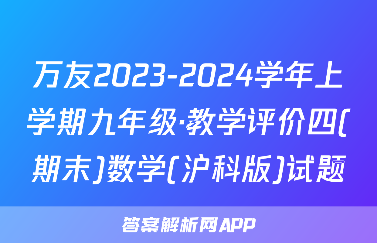 万友2023-2024学年上学期九年级·教学评价四(期末)数学(沪科版)试题