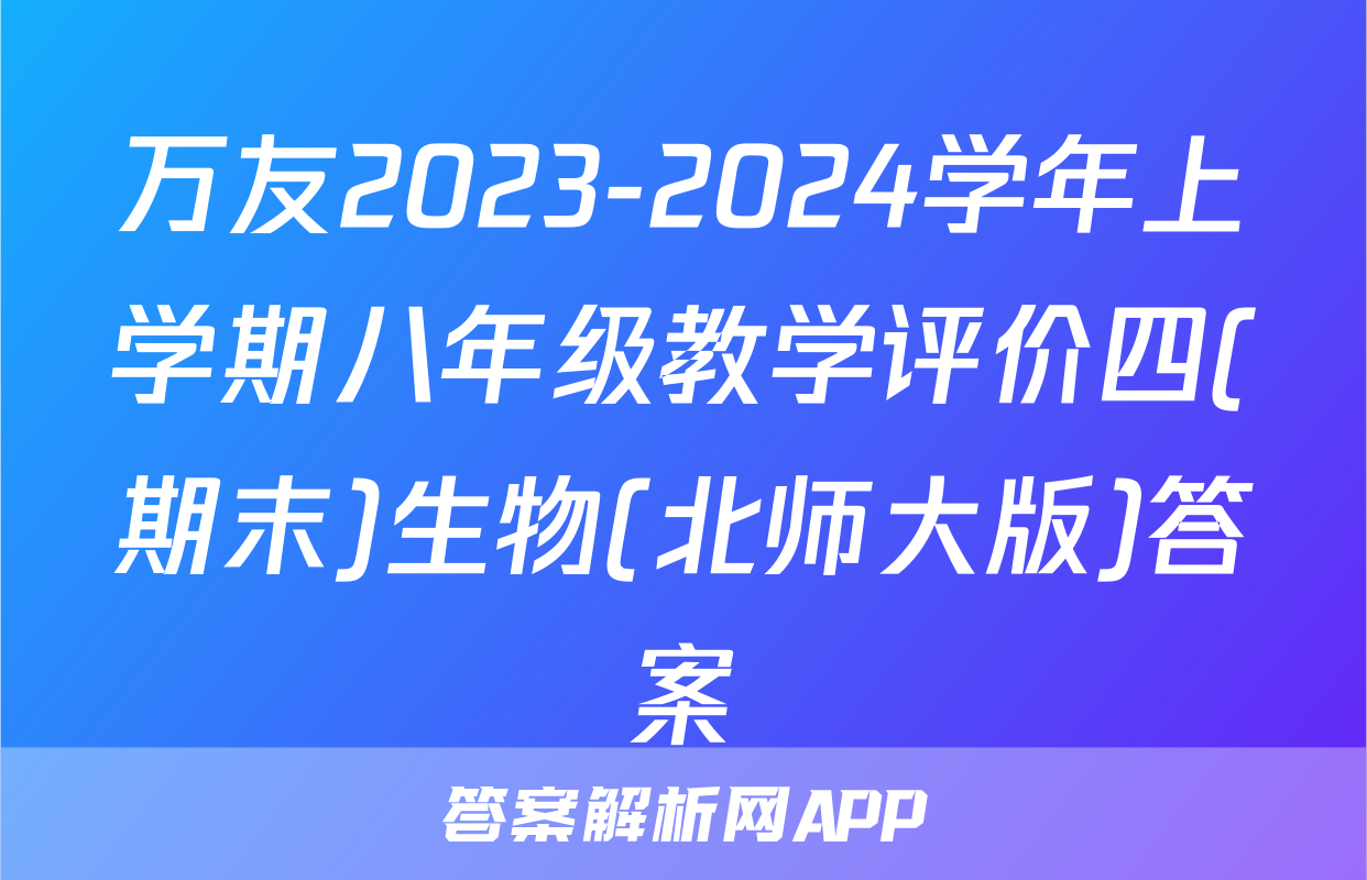 万友2023-2024学年上学期八年级教学评价四(期末)生物(北师大版)答案