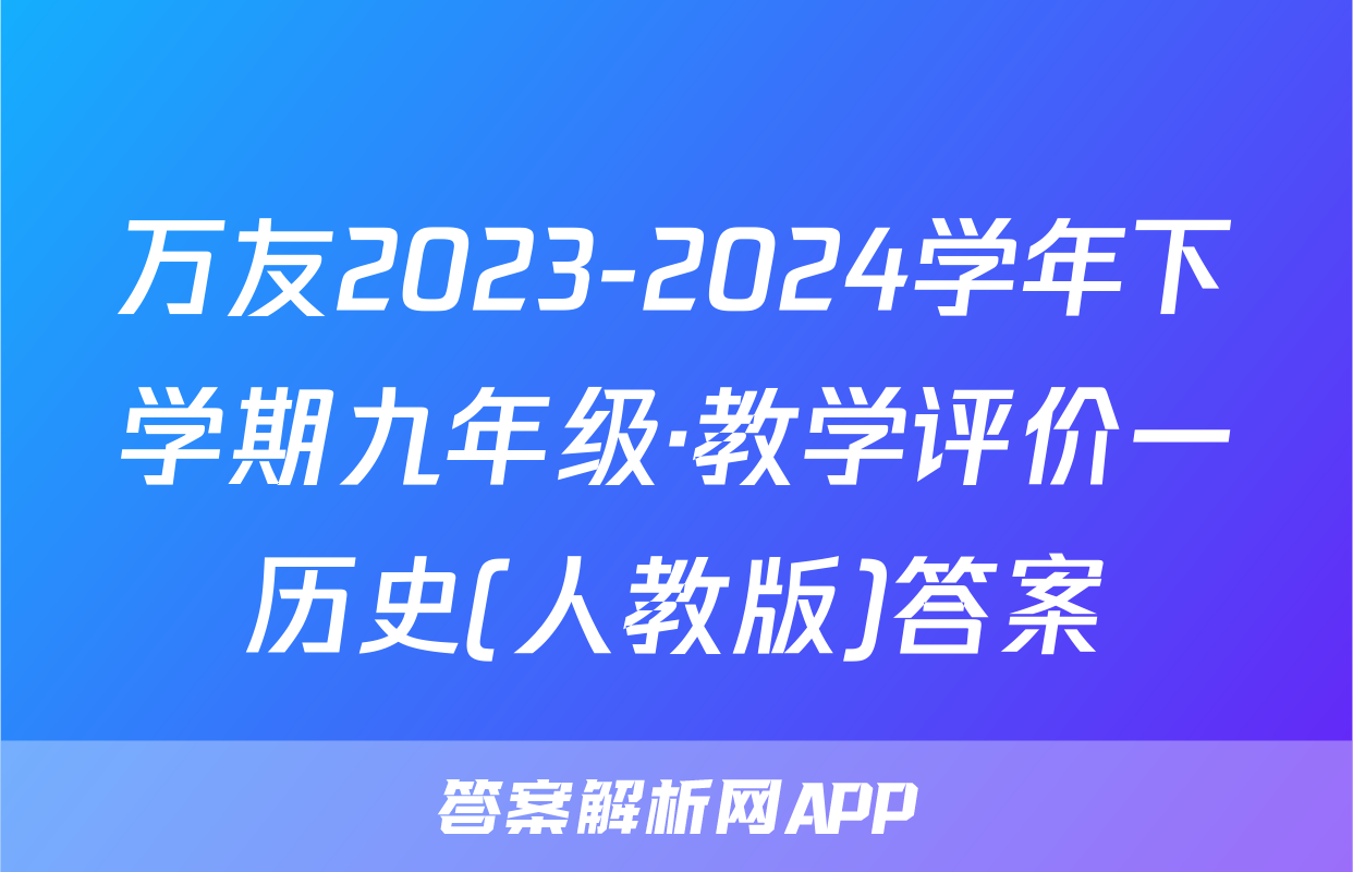 万友2023-2024学年下学期九年级·教学评价一历史(人教版)答案