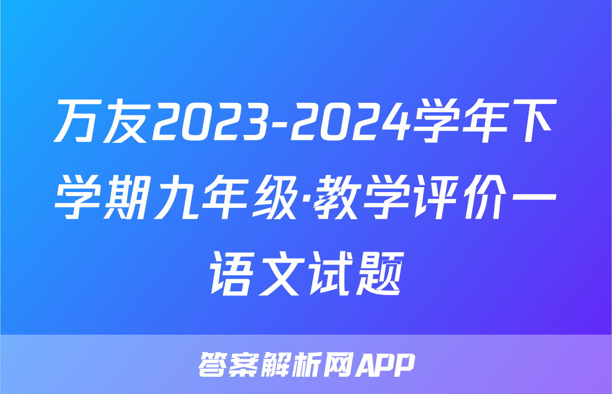 万友2023-2024学年下学期九年级·教学评价一语文试题