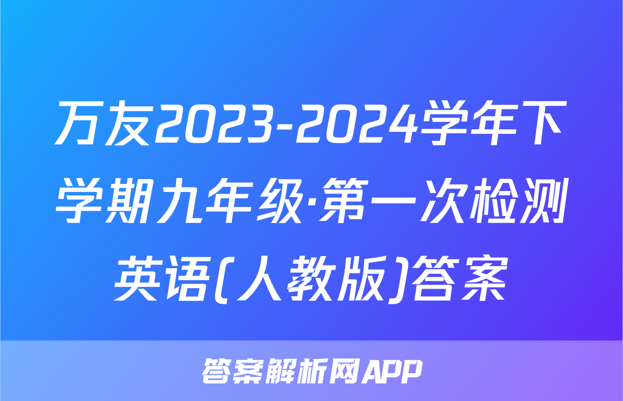 万友2023-2024学年下学期九年级·第一次检测英语(人教版)答案