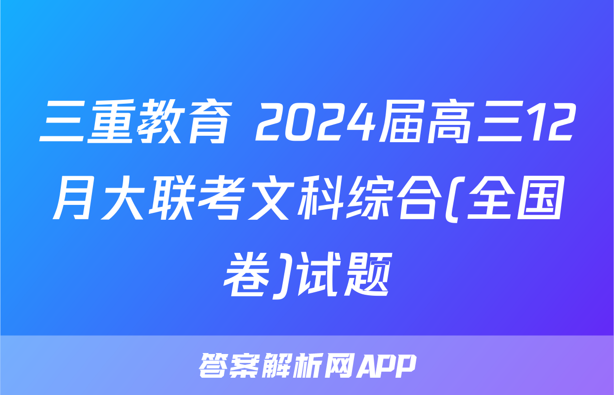 三重教育 2024届高三12月大联考文科综合(全国卷)试题