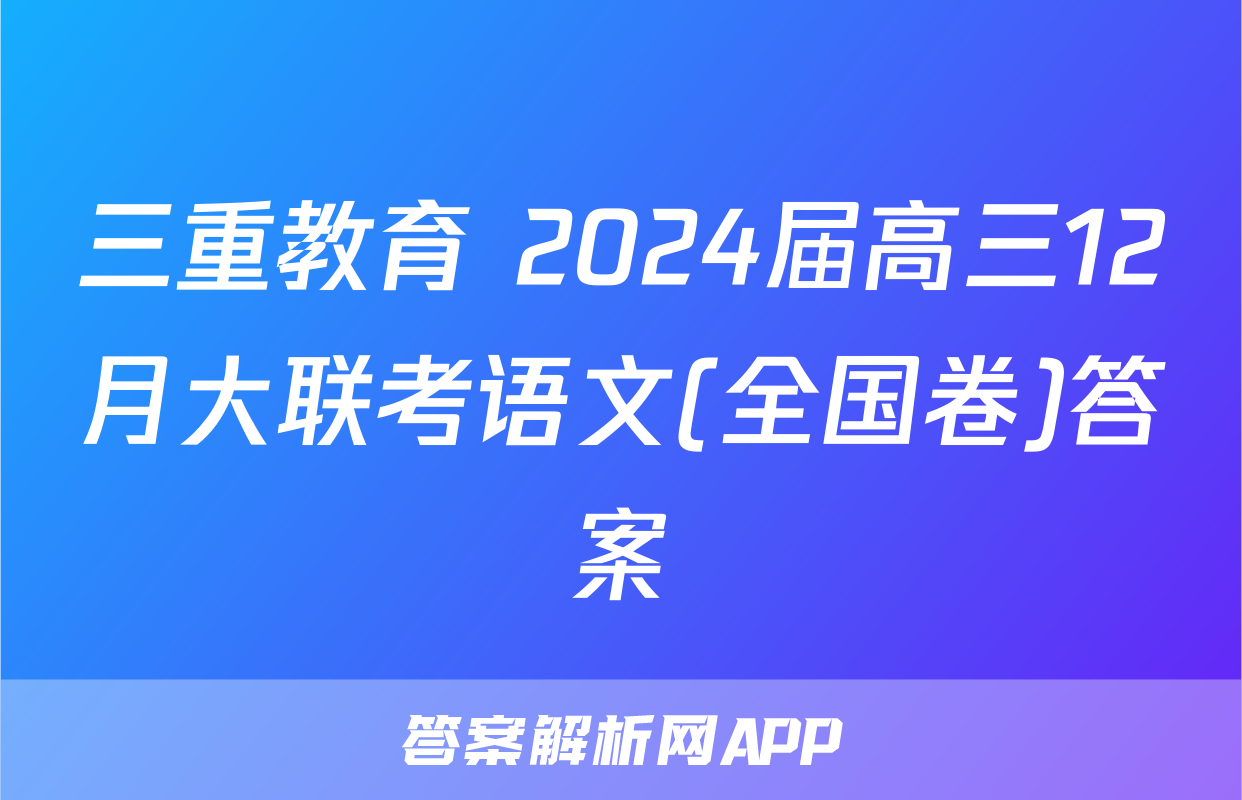 三重教育 2024届高三12月大联考语文(全国卷)答案