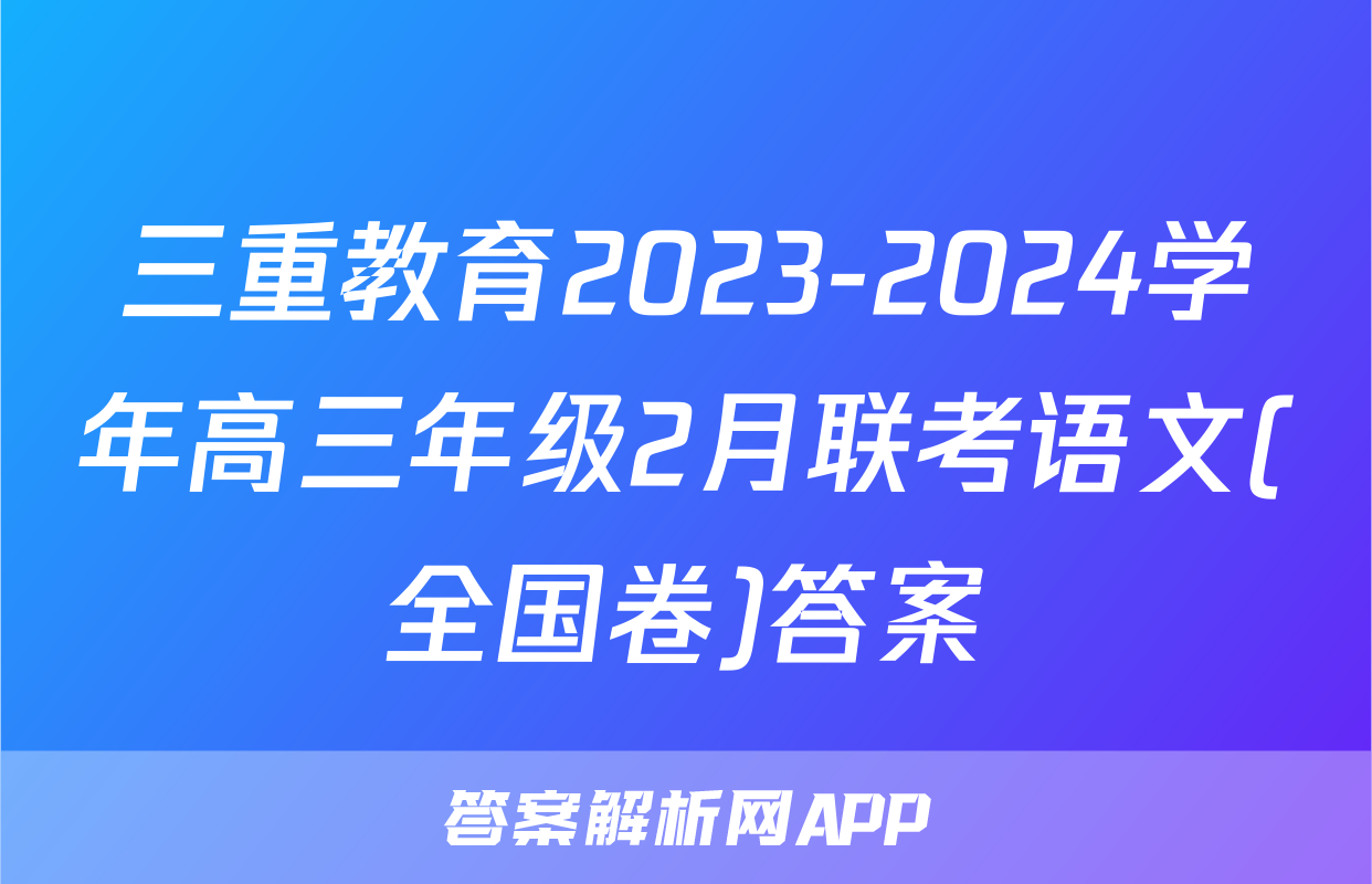 三重教育2023-2024学年高三年级2月联考语文(全国卷)答案