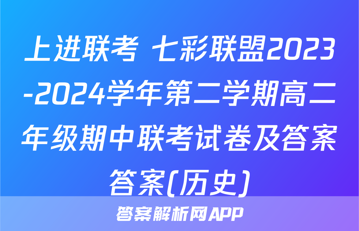 上进联考 七彩联盟2023-2024学年第二学期高二年级期中联考试卷及答案答案(历史)