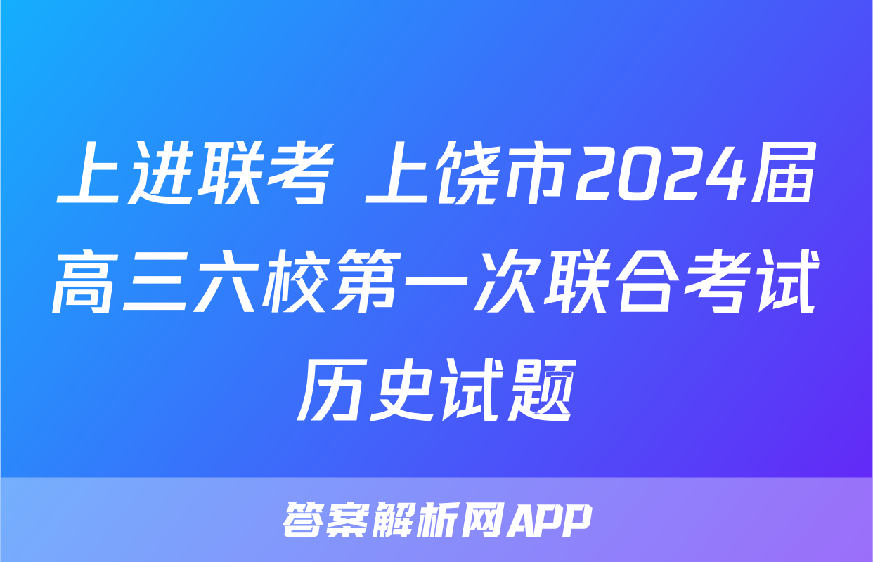 上进联考 上饶市2024届高三六校第一次联合考试历史试题