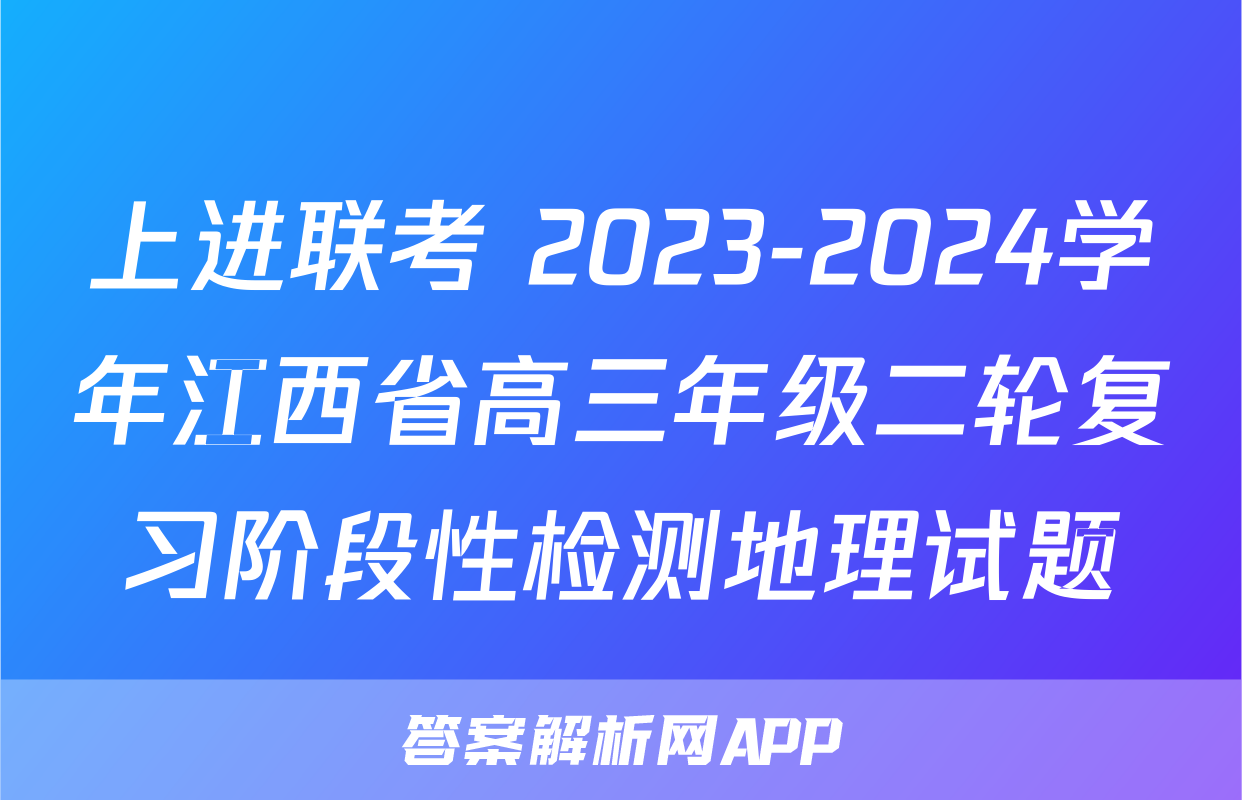 上进联考 2023-2024学年江西省高三年级二轮复习阶段性检测地理试题