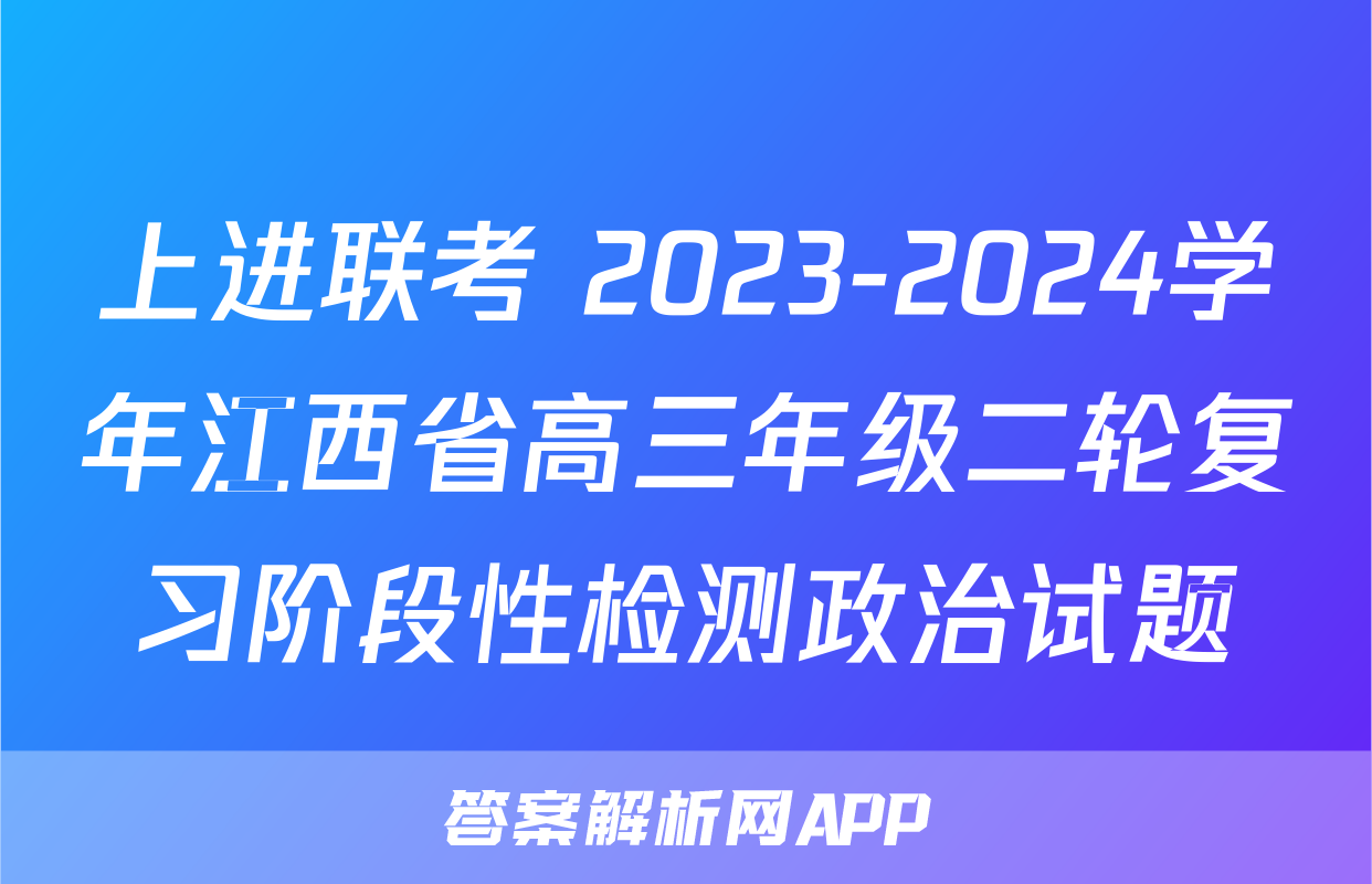上进联考 2023-2024学年江西省高三年级二轮复习阶段性检测政治试题