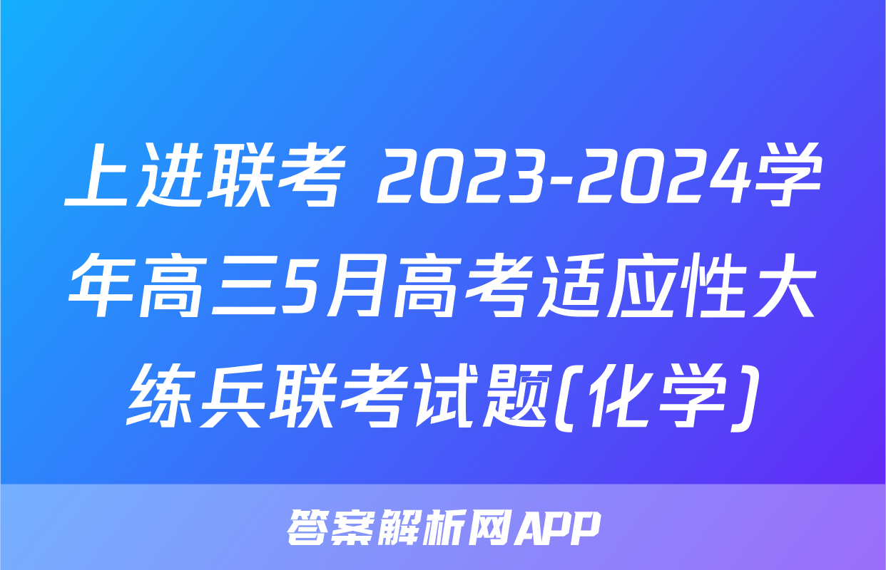 上进联考 2023-2024学年高三5月高考适应性大练兵联考试题(化学)