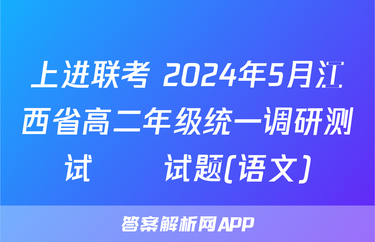 上进联考 2024年5月江西省高二年级统一调研测试​​试题(语文)