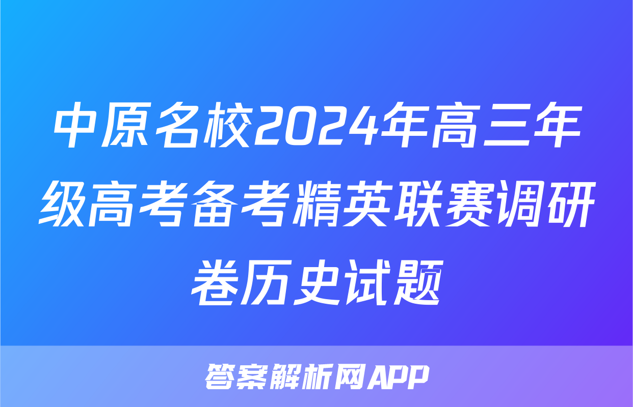 中原名校2024年高三年级高考备考精英联赛调研卷历史试题
