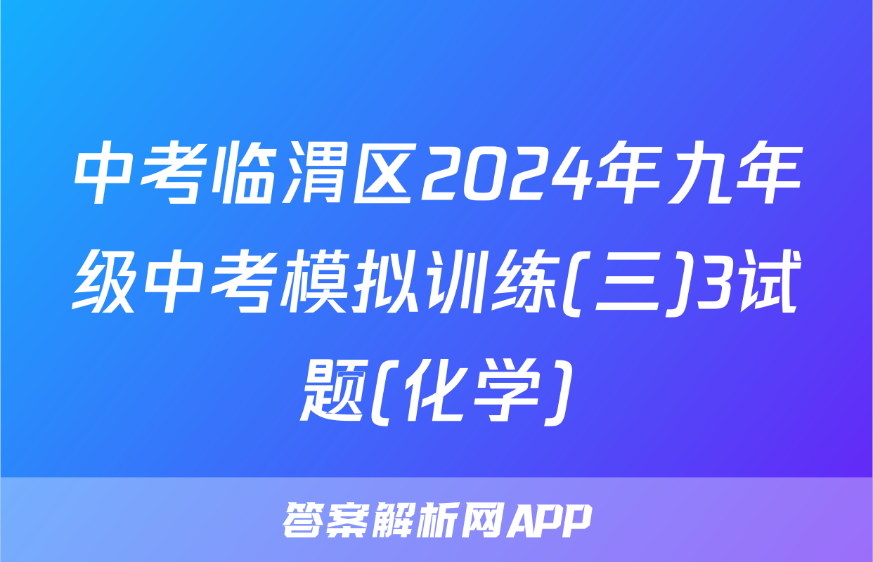 中考临渭区2024年九年级中考模拟训练(三)3试题(化学)