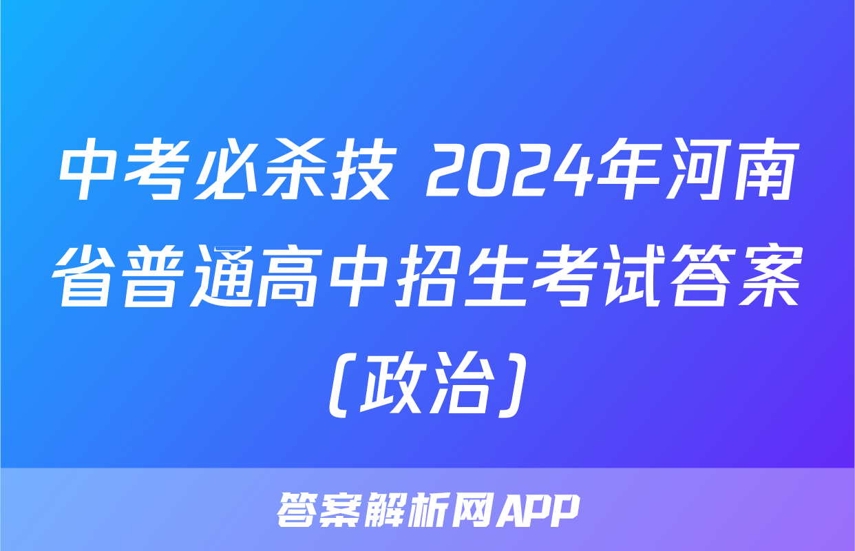 中考必杀技 2024年河南省普通高中招生考试答案(政治)