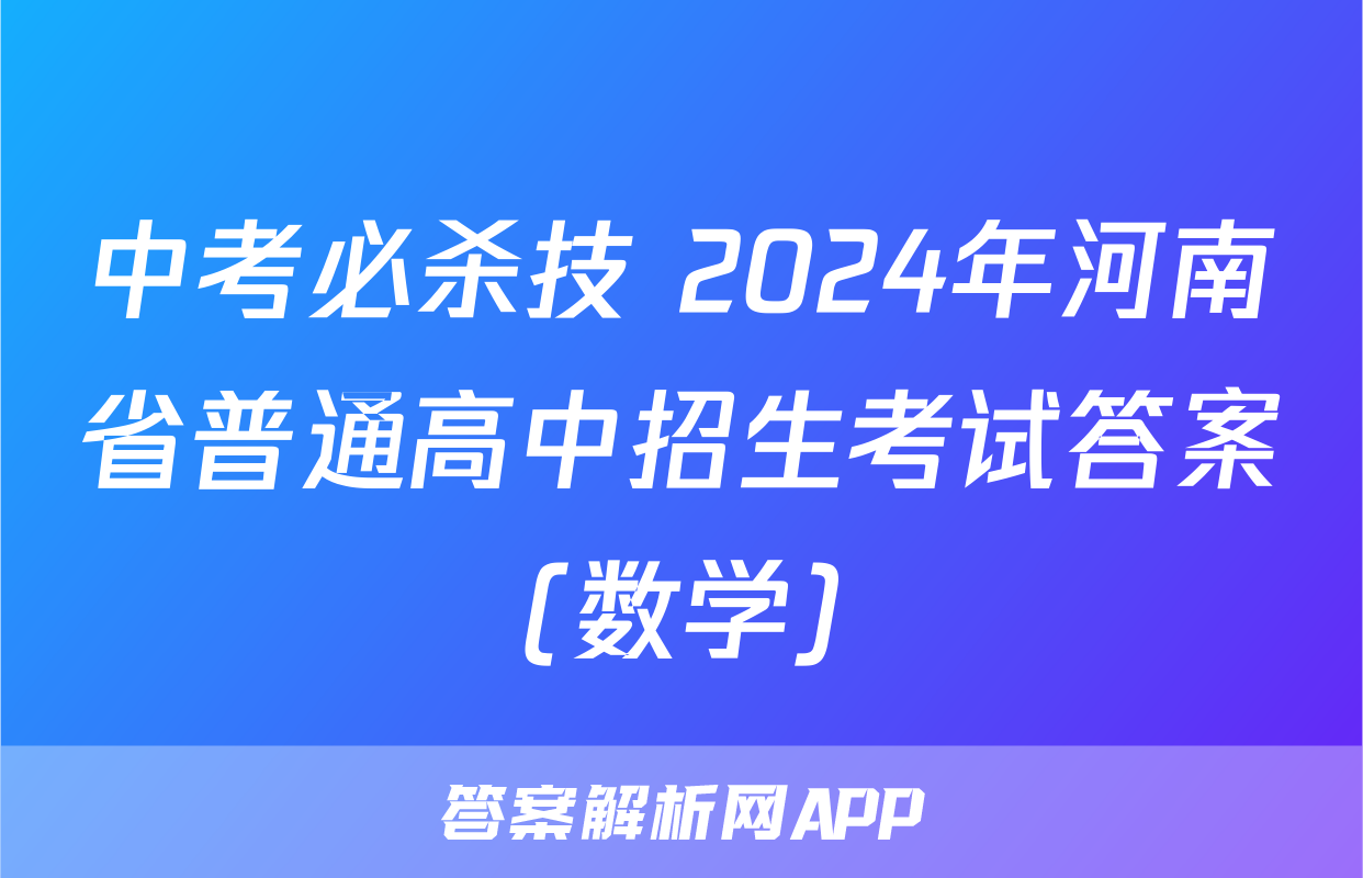 中考必杀技 2024年河南省普通高中招生考试答案(数学)