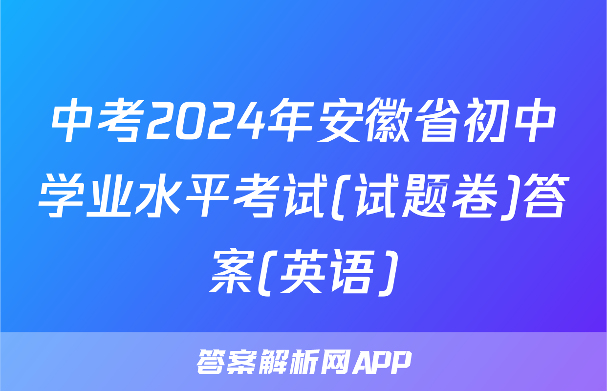 中考2024年安徽省初中学业水平考试(试题卷)答案(英语)
