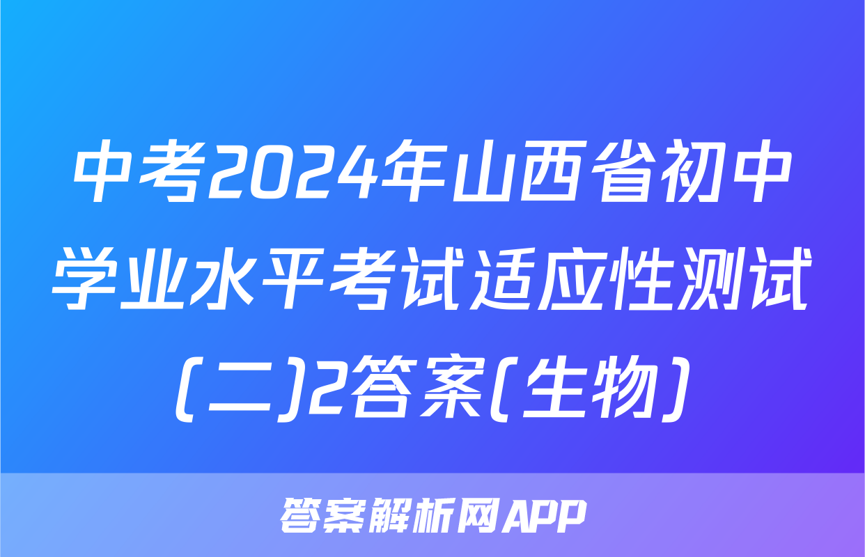中考2024年山西省初中学业水平考试适应性测试(二)2答案(生物)