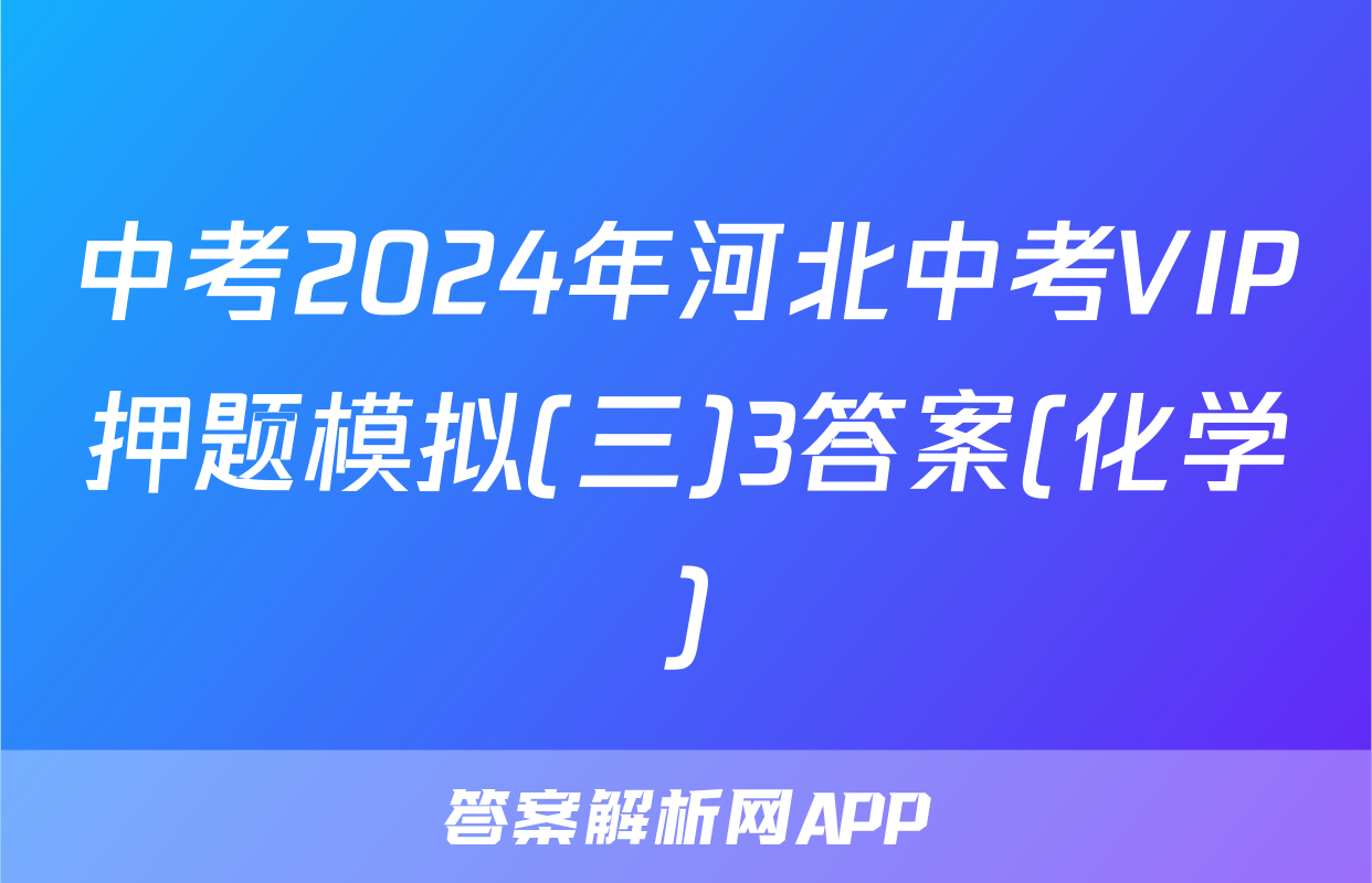 中考2024年河北中考VIP押题模拟(三)3答案(化学)