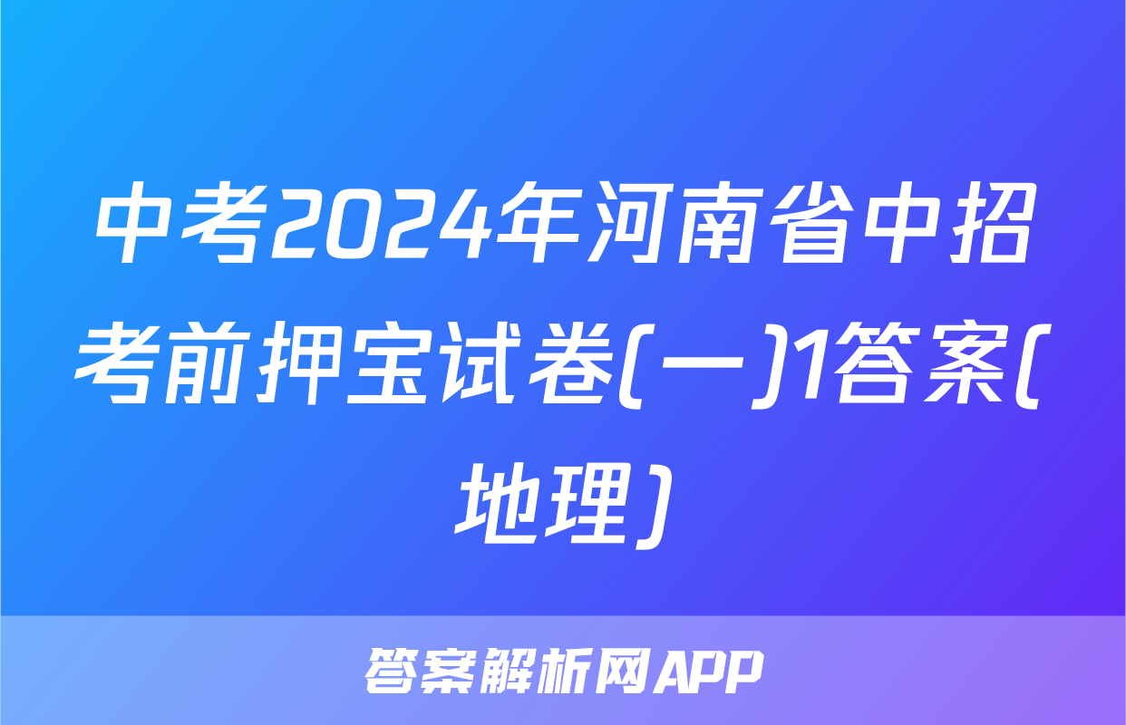 中考2024年河南省中招考前押宝试卷(一)1答案(地理)