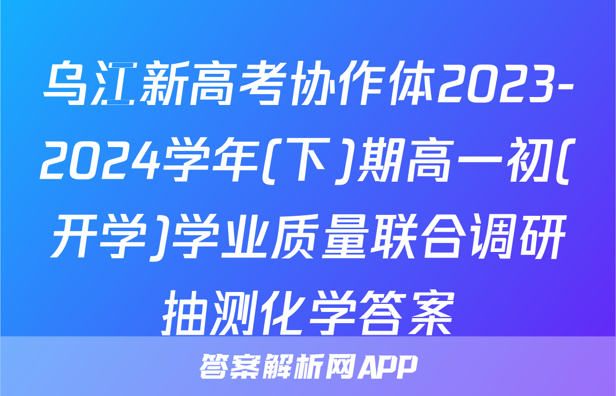 乌江新高考协作体2023-2024学年(下)期高一初(开学)学业质量联合调研抽测化学答案