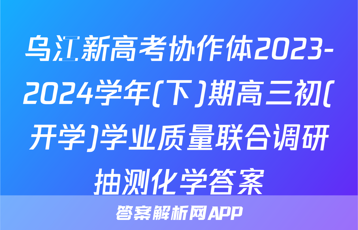 乌江新高考协作体2023-2024学年(下)期高三初(开学)学业质量联合调研抽测化学答案