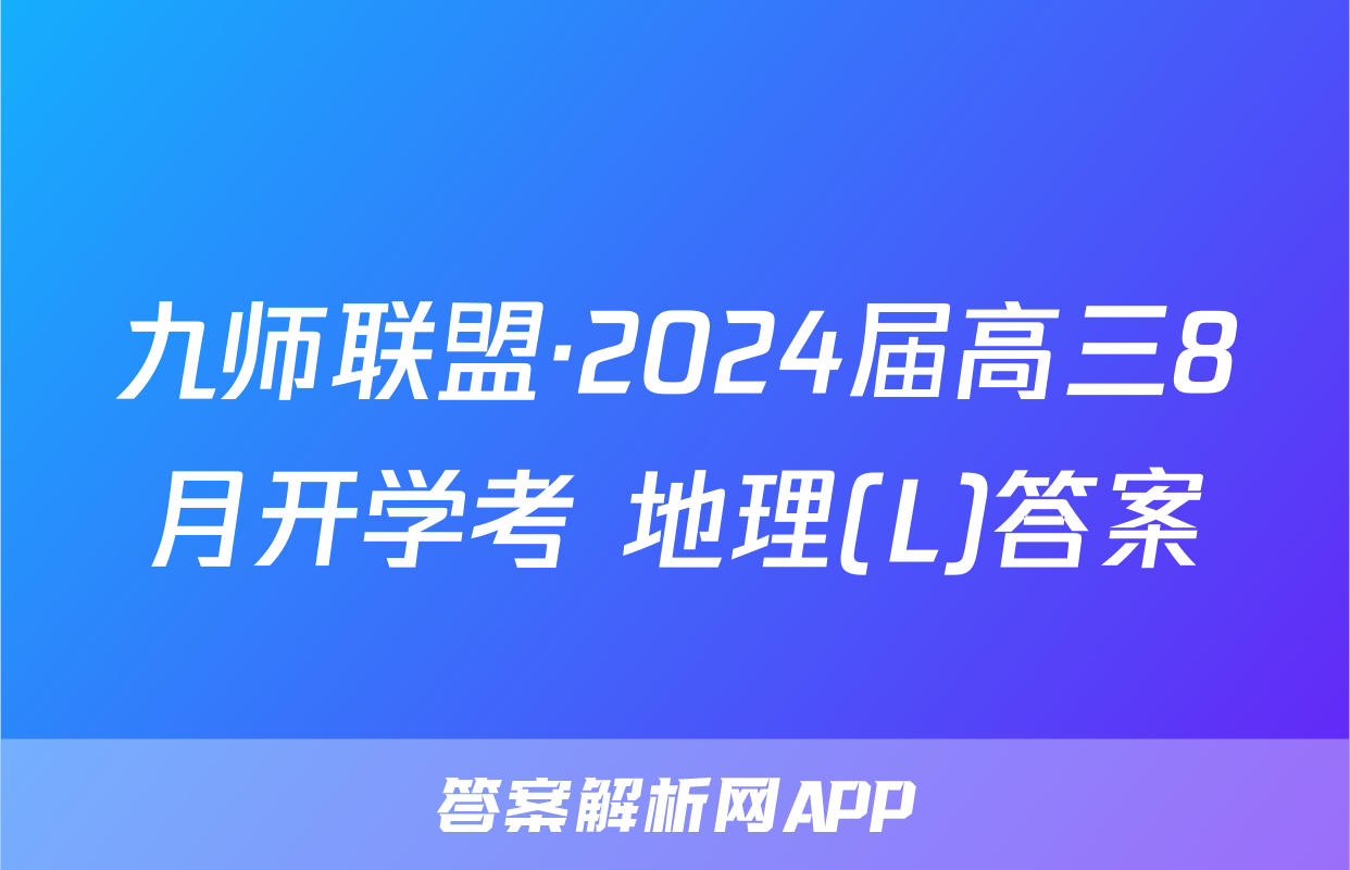 九师联盟·2024届高三8月开学考 地理(L)答案