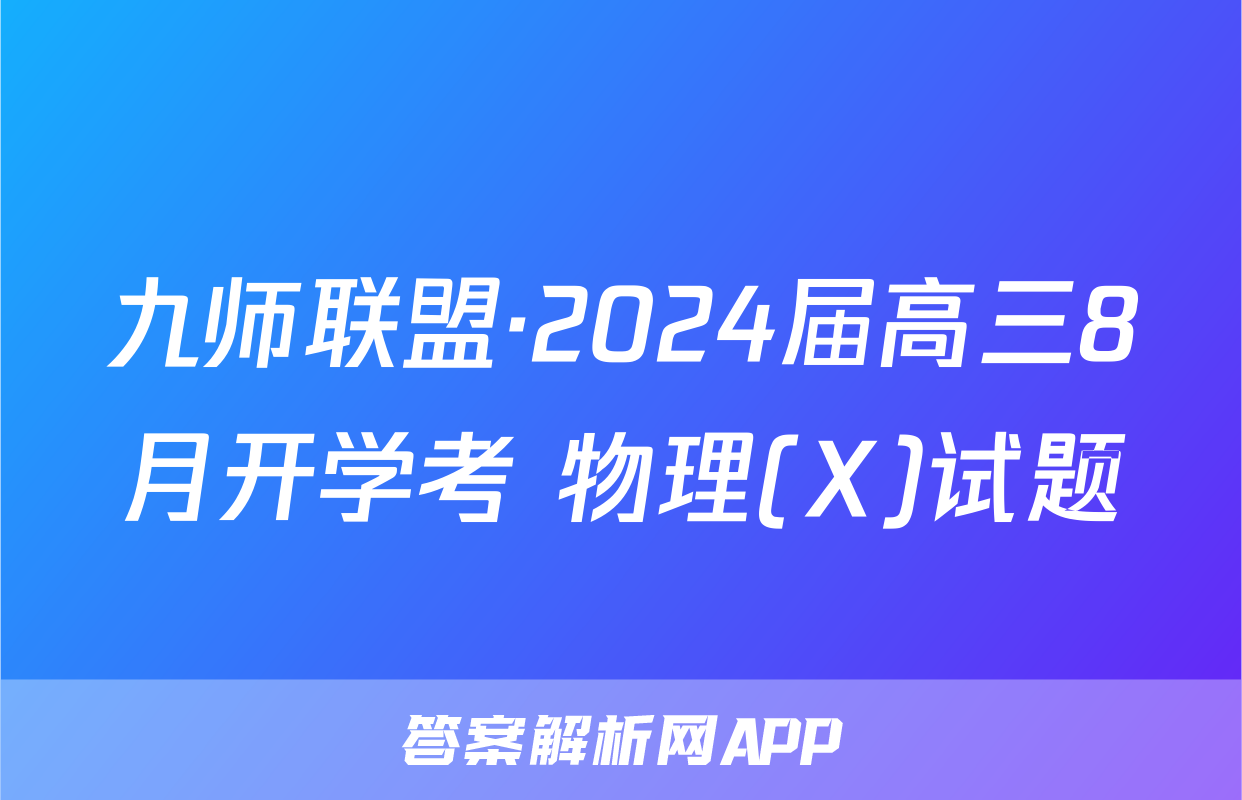 九师联盟·2024届高三8月开学考 物理(X)试题