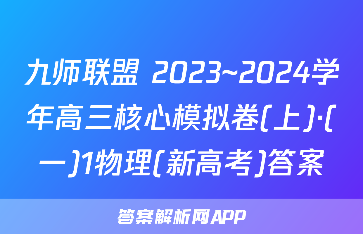 九师联盟 2023~2024学年高三核心模拟卷(上)·(一)1物理(新高考)答案
