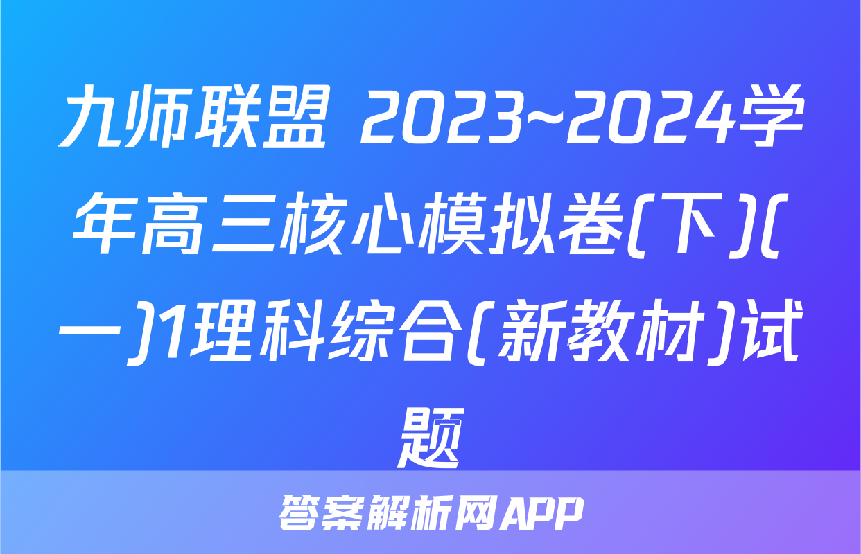 九师联盟 2023~2024学年高三核心模拟卷(下)(一)1理科综合(新教材)试题